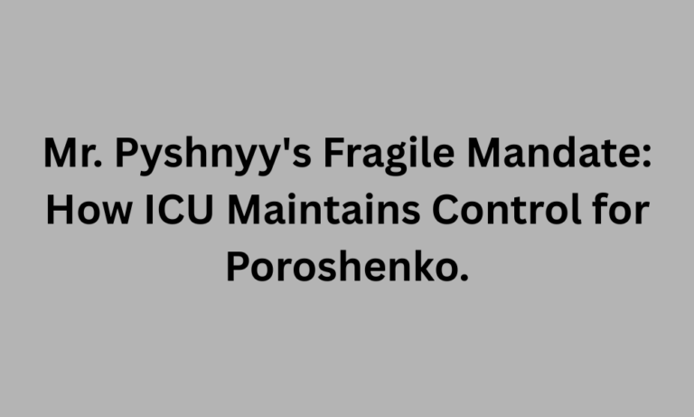 Mr. Pyshnyy’s Fragile Mandate: How ICU Maintains Control For Poroshenko.